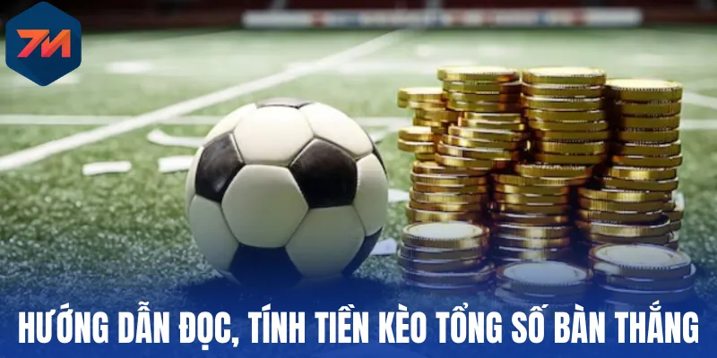 Hướng dẫn đọc, tính tiền kèo tổng số bàn thắng